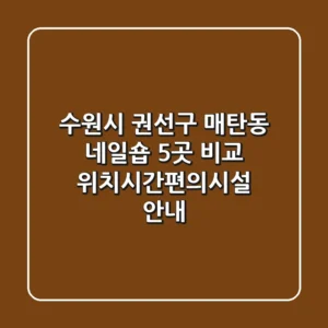 수원시 권선구 매탄동 네일숍 5곳 비교 - 위치/시간/편의시설 안내