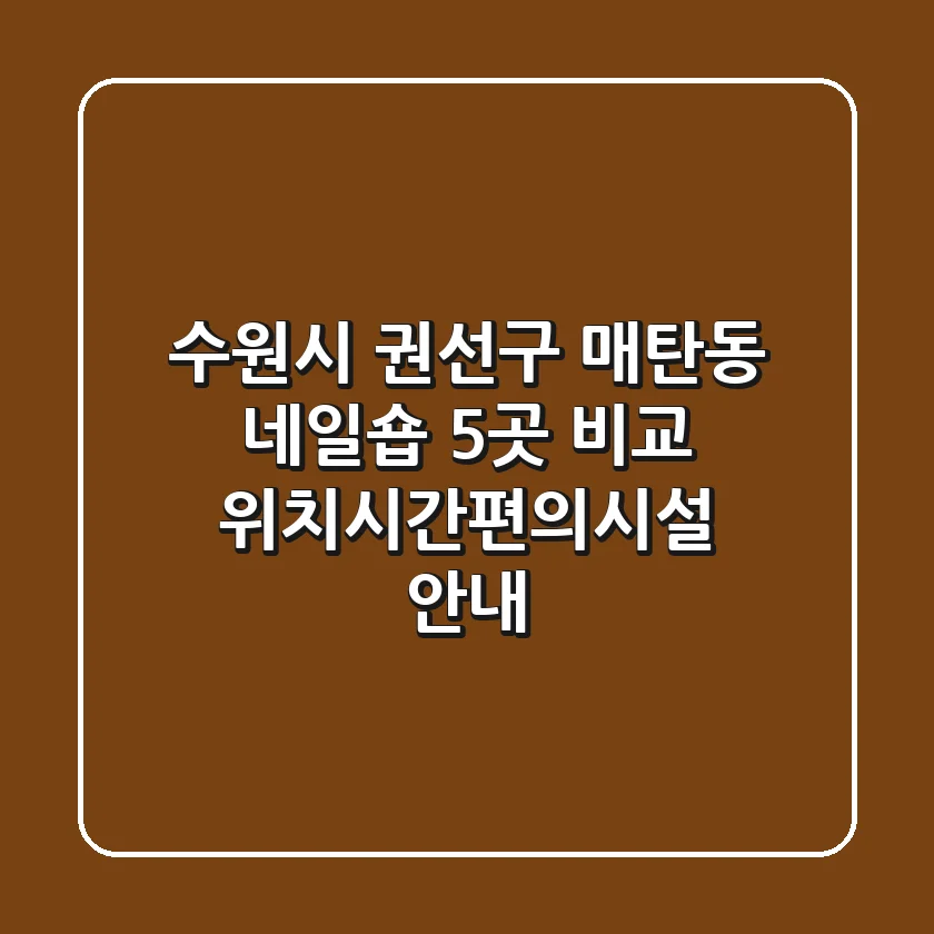 수원시 권선구 매탄동 네일숍 5곳 비교 - 위치/시간/편의시설 안내
