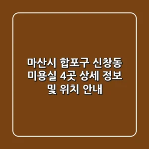 마산시 합포구 신창동 미용실 4곳 상세 정보 및 위치 안내