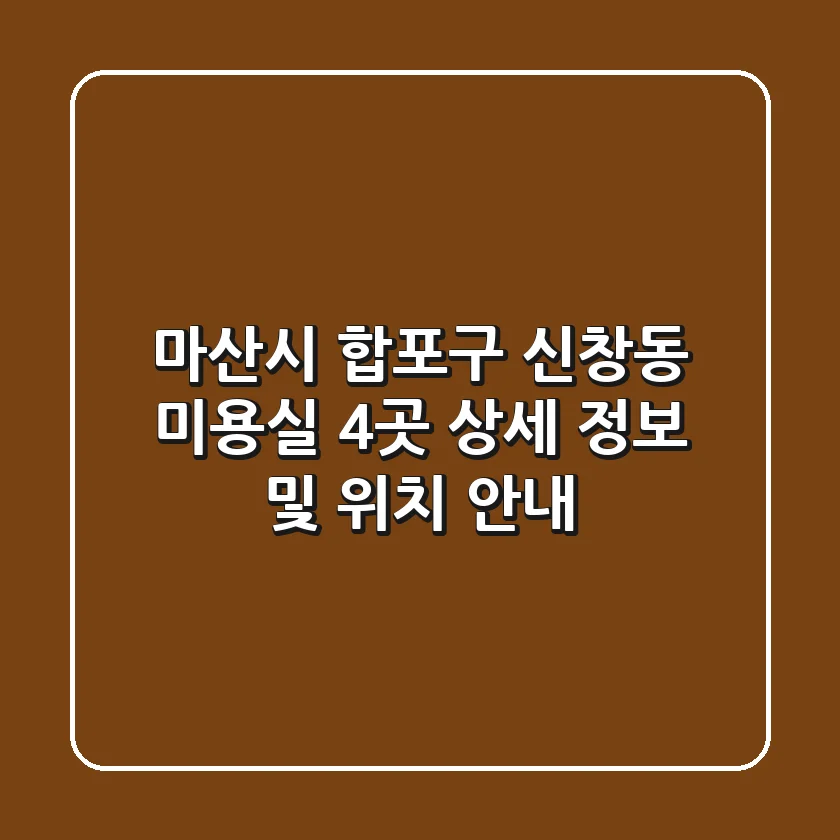 마산시 합포구 신창동 미용실 4곳 상세 정보 및 위치 안내