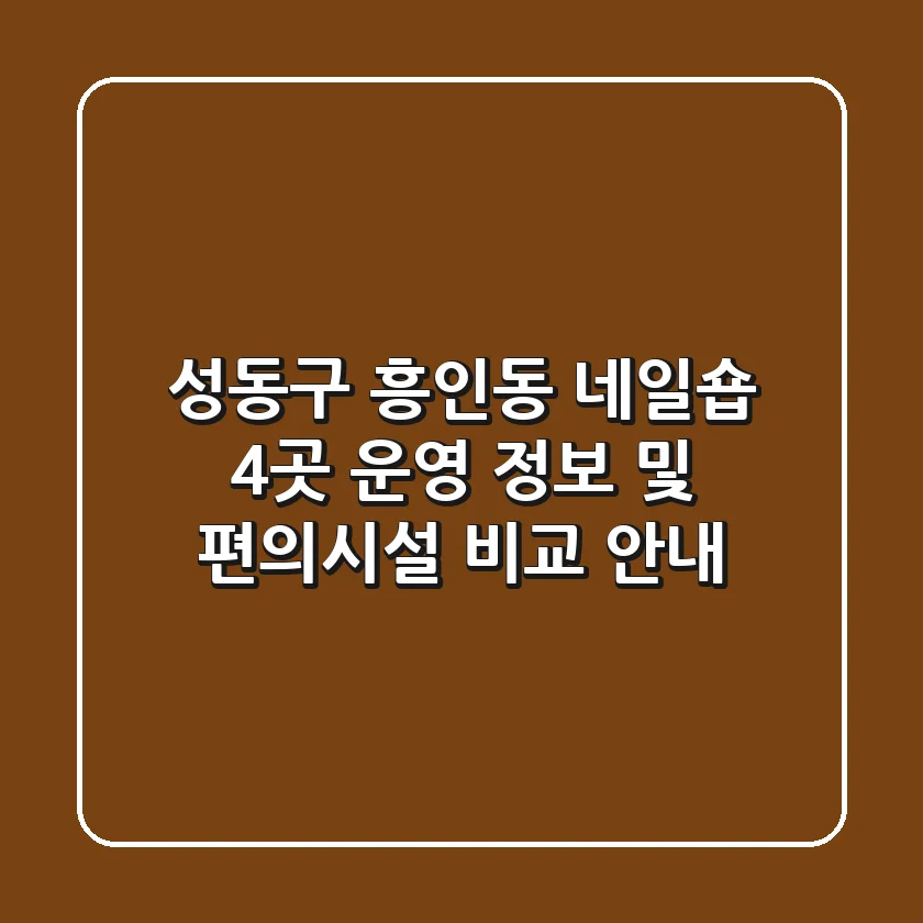 성동구 흥인동 네일숍 4곳 운영 정보 및 편의시설 비교 안내