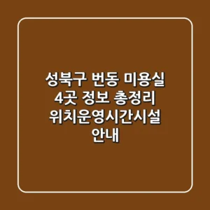 성북구 번동 미용실 4곳 정보 총정리 - 위치/운영시간/시설 안내