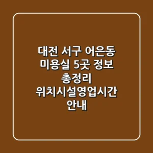 대전 서구 어은동 미용실 5곳 정보 총정리 - 위치/시설/영업시간 안내