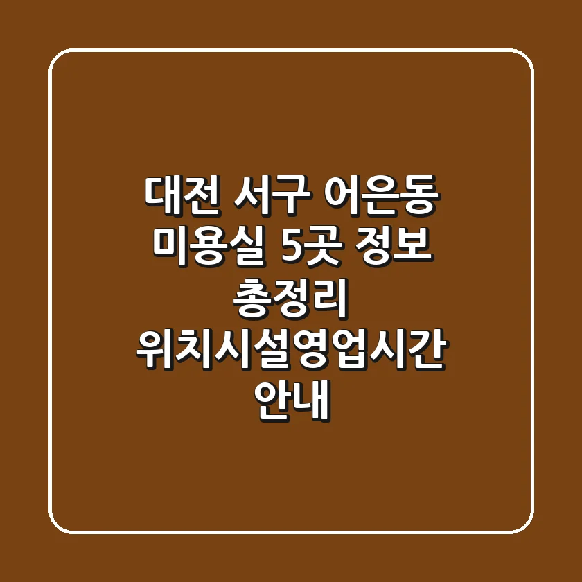대전 서구 어은동 미용실 5곳 정보 총정리 - 위치/시설/영업시간 안내