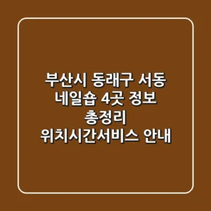 부산시 동래구 서동 네일숍 4곳 정보 총정리 - 위치/시간/서비스 안내
