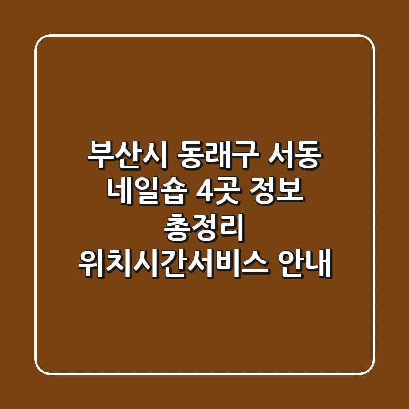 부산시 동래구 서동 네일숍 4곳 정보 총정리 - 위치/시간/서비스 안내