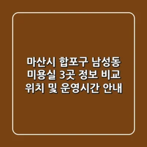 마산시 합포구 남성동 미용실 3곳 정보 비교 - 위치 및 운영시간 안내