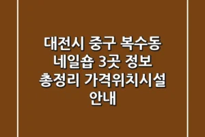 대전시 중구 복수동 네일숍 3곳 정보 총정리 – 가격/위치/시설 안내