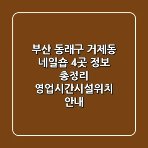 부산 동래구 거제동 네일숍 4곳 정보 총정리 - 영업시간/시설/위치 안내