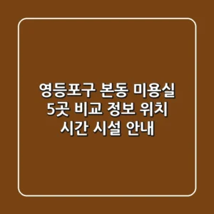 영등포구 본동 미용실 5곳 비교 정보 - 위치, 시간, 시설 안내