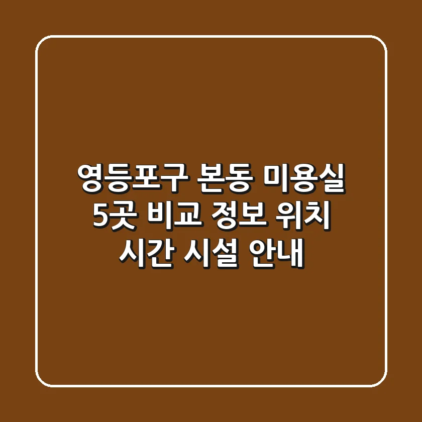 영등포구 본동 미용실 5곳 비교 정보 - 위치, 시간, 시설 안내