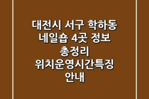 대전시 서구 학하동 네일숍 4곳 정보 총정리 – 위치/운영시간/특징 안내