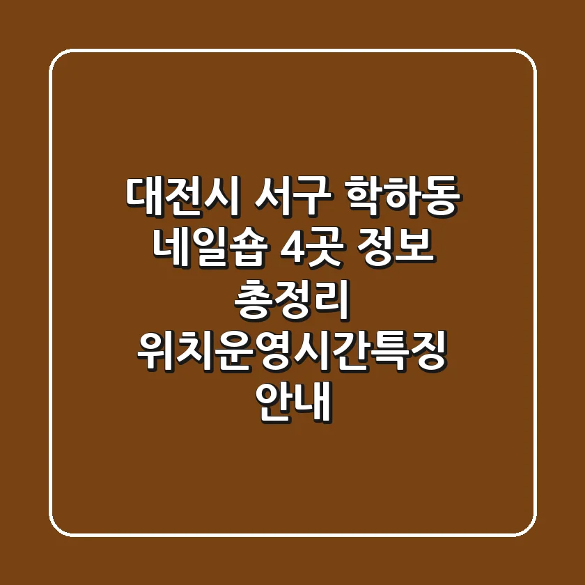 대전시 서구 학하동 네일숍 4곳 정보 총정리 - 위치/운영시간/특징 안내