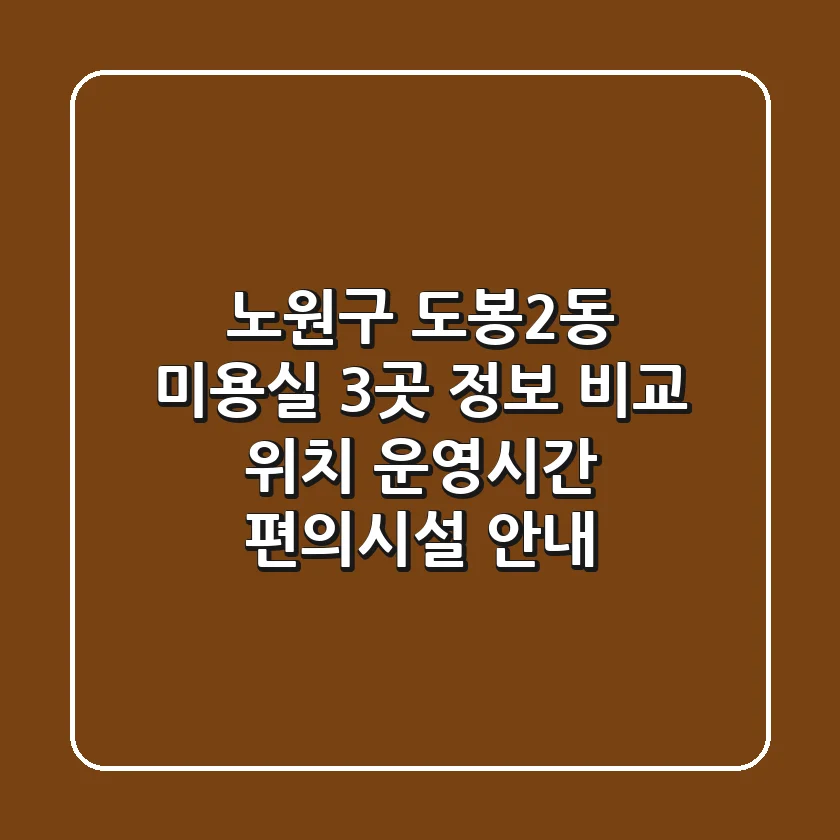 노원구 도봉2동 미용실 3곳 정보 비교 - 위치, 운영시간, 편의시설 안내