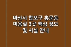 마산시 합포구 홍문동 미용실 3곳 핵심 정보 및 시설 안내
