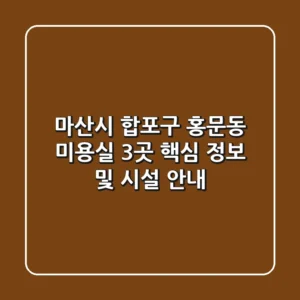 마산시 합포구 홍문동 미용실 3곳 핵심 정보 및 시설 안내