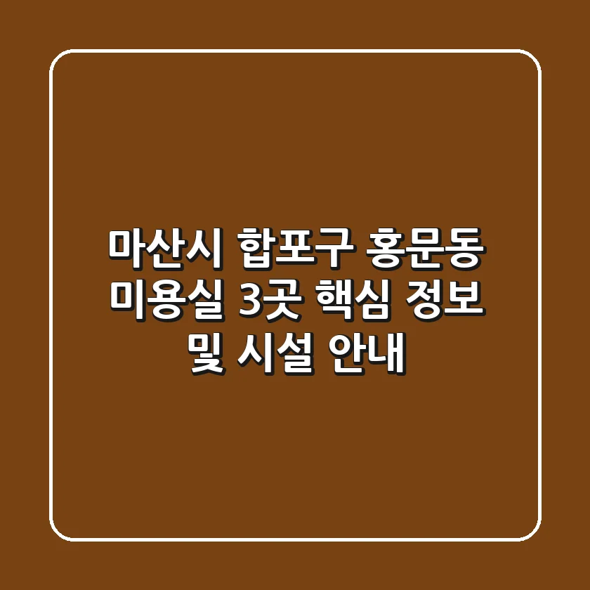 마산시 합포구 홍문동 미용실 3곳 핵심 정보 및 시설 안내