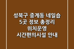 성북구 중계동 네일숍 5곳 정보 총정리 – 위치/운영 시간/편의시설 안내