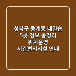 성북구 중계동 네일숍 5곳 정보 총정리 - 위치/운영 시간/편의시설 안내