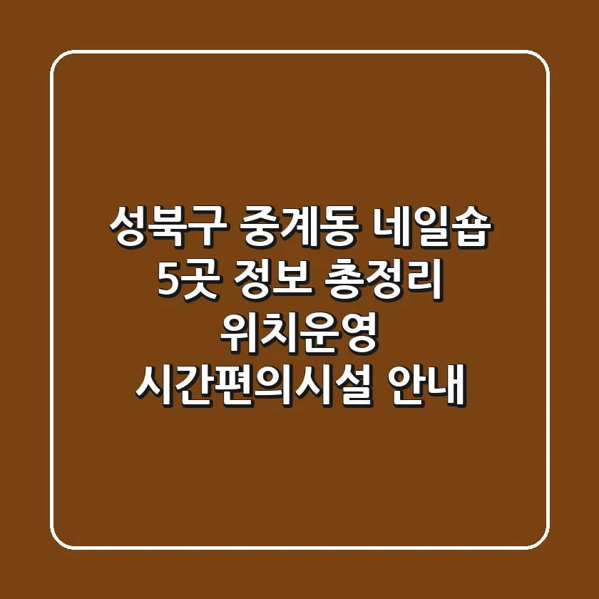 성북구 중계동 네일숍 5곳 정보 총정리 - 위치/운영 시간/편의시설 안내