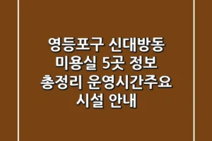 영등포구 신대방동 미용실 5곳 정보 총정리 – 운영시간/주요 시설 안내