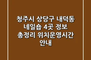 청주시 상당구 내덕동 네일숍 4곳 정보 총정리 – 위치/운영시간 안내
