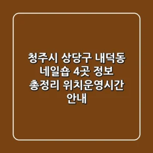 청주시 상당구 내덕동 네일숍 4곳 정보 총정리 - 위치/운영시간 안내