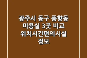 광주시 동구 풍향동 미용실 3곳 비교 – 위치/시간/편의시설 정보