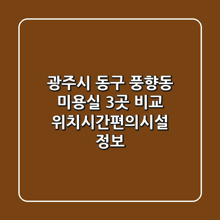 광주시 동구 풍향동 미용실 3곳 비교 - 위치/시간/편의시설 정보
