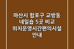 마산시 합포구 교방동 네일숍 5곳 비교 – 위치/운영시간/편의시설 안내