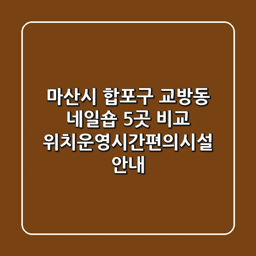 마산시 합포구 교방동 네일숍 5곳 비교 - 위치/운영시간/편의시설 안내