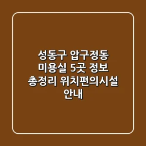 성동구 압구정동 미용실 5곳 정보 총정리 - 위치/편의시설 안내