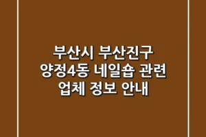 부산시 부산진구 양정4동 네일숍 관련 업체 정보 안내