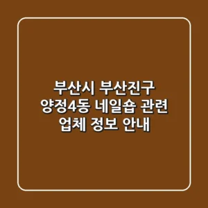 부산시 부산진구 양정4동 네일숍 관련 업체 정보 안내