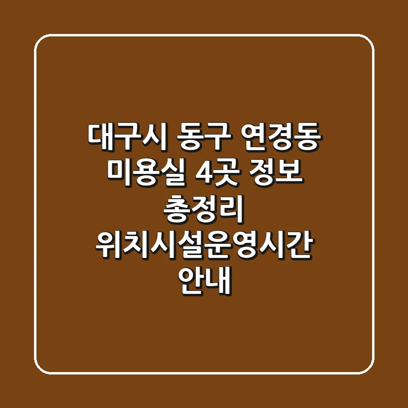 대구시 동구 연경동 미용실 4곳 정보 총정리 - 위치/시설/운영시간 안내