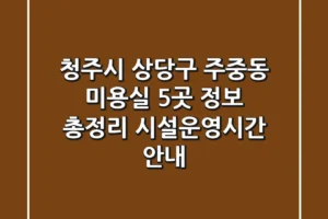 청주시 상당구 주중동 미용실 5곳 정보 총정리 – 시설/운영시간 안내