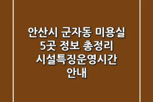 안산시 군자동 미용실 5곳 정보 총정리 – 시설/특징/운영시간 안내