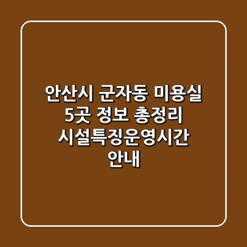 안산시 군자동 미용실 5곳 정보 총정리 - 시설/특징/운영시간 안내