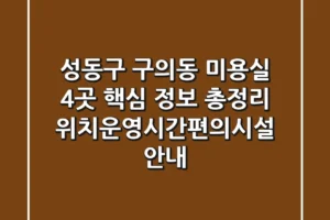 성동구 구의동 미용실 4곳 핵심 정보 총정리 – 위치/운영시간/편의시설 안내