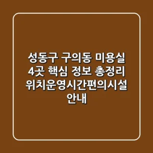 성동구 구의동 미용실 4곳 핵심 정보 총정리 - 위치/운영시간/편의시설 안내