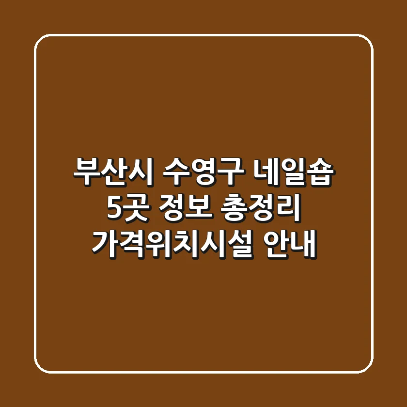 부산시 수영구 네일숍 5곳 정보 총정리 - 가격/위치/시설 안내