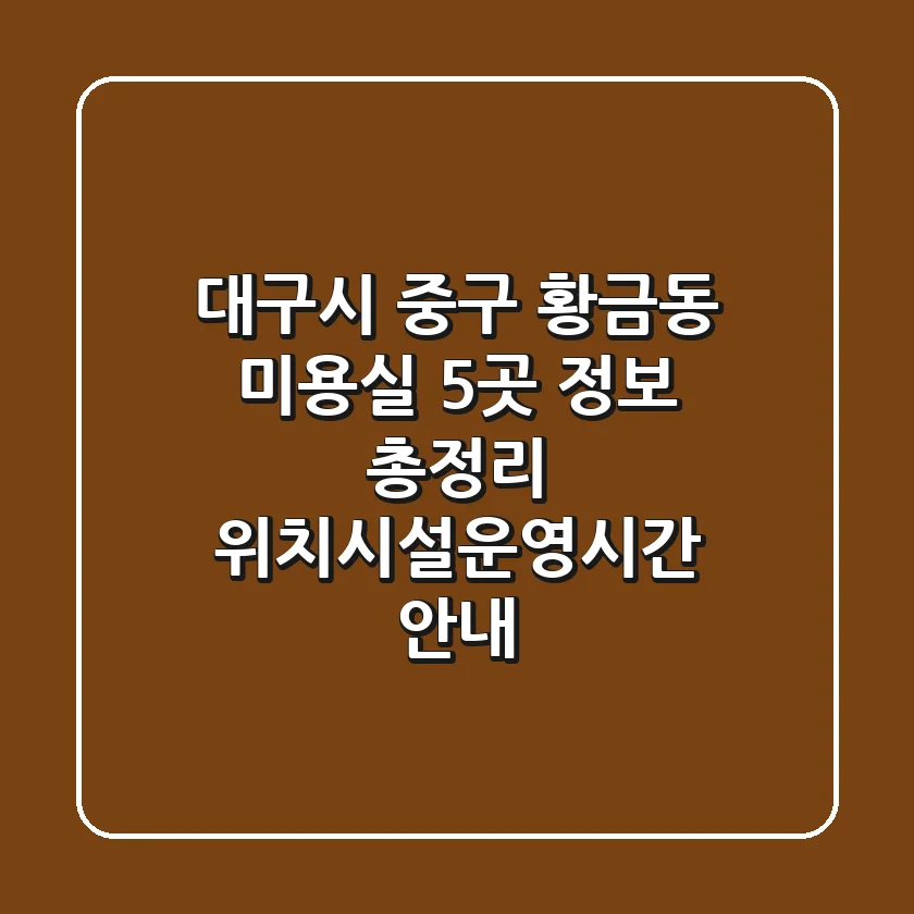 대구시 중구 황금동 미용실 5곳 정보 총정리 - 위치/시설/운영시간 안내