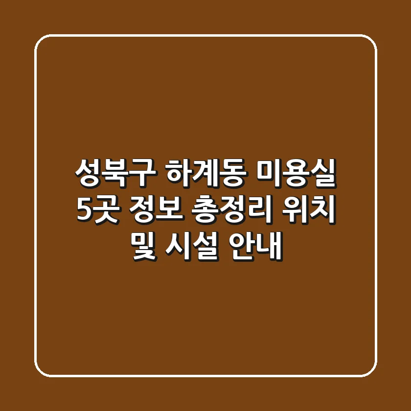 성북구 하계동 미용실 5곳 정보 총정리 - 위치 및 시설 안내