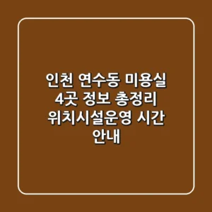 인천 연수동 미용실 4곳 정보 총정리 - 위치/시설/운영 시간 안내