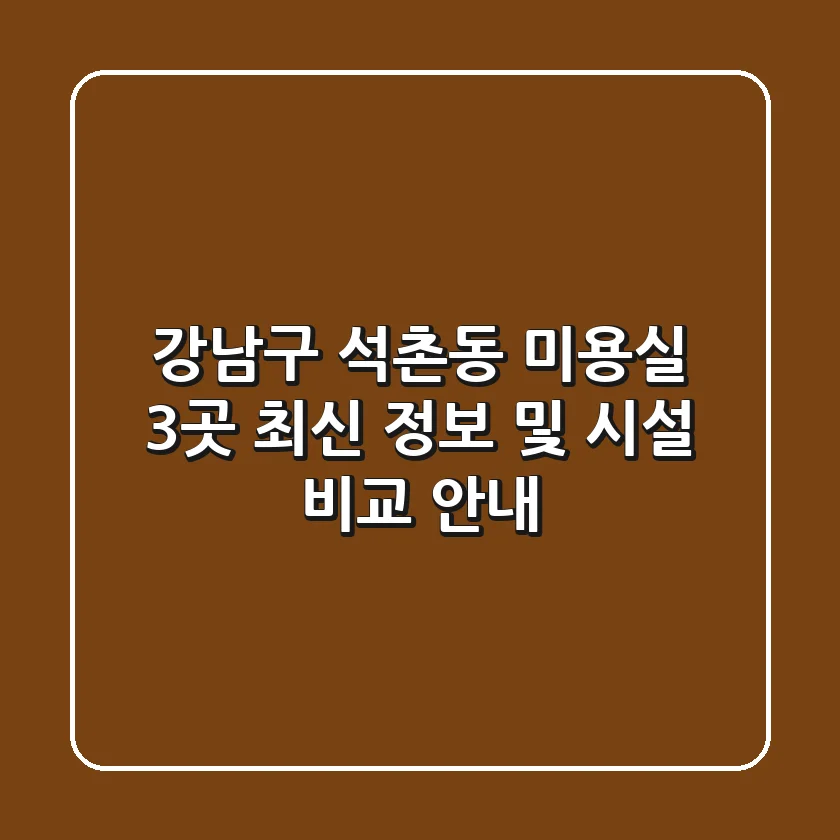 강남구 석촌동 미용실 3곳 최신 정보 및 시설 비교 안내