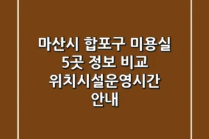 마산시 합포구 미용실 5곳 정보 비교 – 위치/시설/운영시간 안내