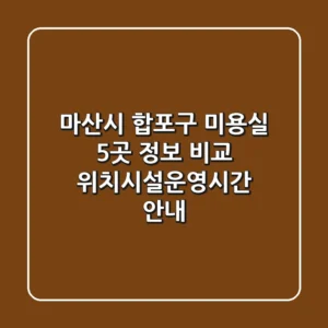 마산시 합포구 미용실 5곳 정보 비교 - 위치/시설/운영시간 안내