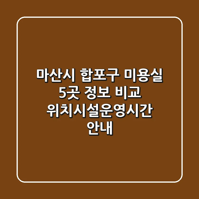 마산시 합포구 미용실 5곳 정보 비교 - 위치/시설/운영시간 안내