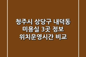 청주시 상당구 내덕동 미용실 3곳 정보 – 위치/운영시간 비교