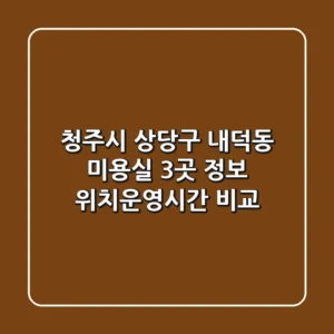 청주시 상당구 내덕동 미용실 3곳 정보 - 위치/운영시간 비교